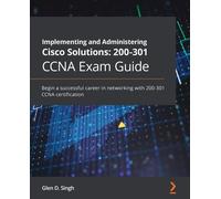 Implementing And Administering Cisco Solutions 200-301 Ccna Exam Guide