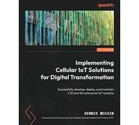 Implementing Cellular IoT Solutions for Digital Transformation: Successfully develop, deploy, and maintain LTE and 5G enterprise IoT systems