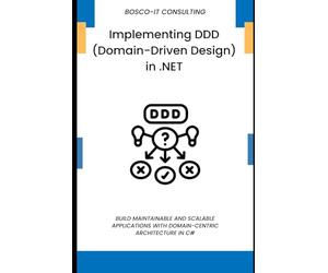 Implementing DDD (Domain-Driven Design) in .NET: Build Maintainable and Scalable Applications with Domain-Centric Architecture in C#