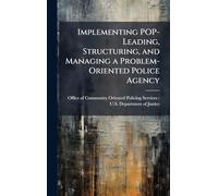 Implementing POP-Leading, Structuring, and Managing a Problem-Oriented Police Agency