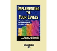 Implementing the Four Levels: A Practical Guide for Effective Evaluation of Training Programs