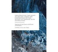 Implementing the Right to Decide under the Convention on the Rights of Persons with Disabilities Supporting the Legal Capacity of All Persons with Disabilities - Dr Janos Fiala-Butora - Hart Publishin