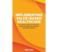 Implementing Value-based Healthcare: An Insider's Guide to Improving Patient Outcomes and Creating Sustainable Systems
