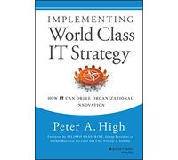 Implementing World Class IT Strategy: How IT Can Drive Organizational Innovation
