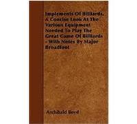 Implements of Billiards. a Concise Look at the Various Equipment Needed to Play the Great Game of Billiards - With Notes by Major Broadfoot Boyd, Archibald (Auteur)