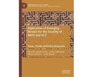 Implication of Emerging Threats for the Security of NATO and GCC: Issues, Trends and Policy Responses