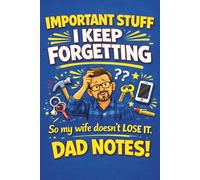 Important Stuff I Keep Forgetting - Dad Notes: Funny Sarcastic Birthday Gift for Husband from Wife - Practical Dad Notes with Lined, Dot Grid & ... Pages for Forgetful Men, Husbands and Fathers