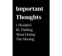 Important Thoughts I Shouldn't Be Thinking About During This Meeting: A Funny Gift Notebook Journal for your Coworkers, Friends, and Family
