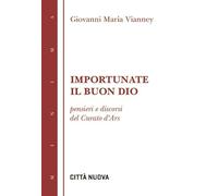 Importunate il buon Dio. Pensieri e discorsi del curato d'Ars