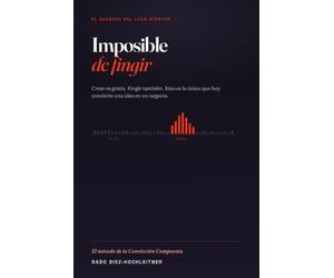 Imposible de Fingir: El método que sucede al Lean Startup cuando crear es gratis (y fingir la validación, también)