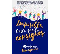 Imposible, hasta que lo consigues: 32 historias reales de éxito que desatarán tu grandeza