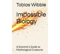 Impossible Biology: A Scientist's Guide to Mythological Creatures