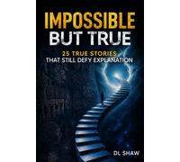 Impossible But True: 25 True Stories That Still Defy Explanation