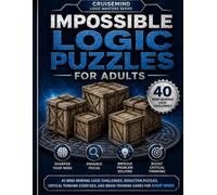 Impossible Logic Puzzles for Adults: 40 Mind-Bending Logic Challenges, Deduction Puzzles, Critical Thinking Exercises, and Brain-Training Games for Sharp Minds
