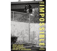 The Impossible: Rodney Mullen, Ryan Sheckler, and the Fantastic History of Skateboarding