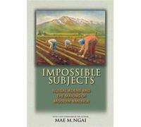 Impossible Subjects: Illegal Aliens And The Making Of Modern America (Politics And Society In Twentieth-Century America) (Paperback) Mae M Ngai, (Auteur)