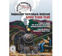 Impossible Switchback Railroad Ghost Train Trail: A Driving Guide to Touring One of the Most Spectacular Mountain Railroads Ever Built