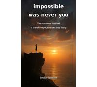 IMPOSSIBLE WAS NEVER YOU: The Emotional Method to Turn Your Dreams Into Promises You Keep