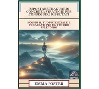 Impostare Traguardi Concreti - Strategie Per Conseguire Risultati: Scopri Il Tuo Potenziale E Preparati Per Un Futuro Splendido