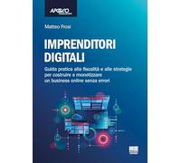 Imprenditori digitali. Guida pratica alla fiscalità e alle strategie per costruire e monetizzare un business online senza errori