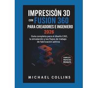 Impresión 3D con Fusion 360 para creadores e ingenieros: Guía completa para el diseño CAD, la simulación y los flujos de trabajo de fabricación aditiva