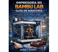 IMPRESORA 3D BAMBU LAB GUÍA DE MAESTRÍA: Un manual paso a paso para configurar, mantener y solucionar problemas de su X1-Carbon, P1S y A1 para obtener resultados profesionales