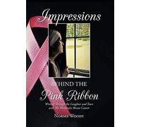 Impressions Behind The Pink Ribbon: Writing Through The Laughter And Tears With My Metastatic Breast Cancer