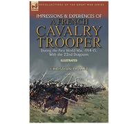 Impressions & Experiences Of A French Cavalry Trooper During The First World War, 1914-15, With The 22nd Dragoons