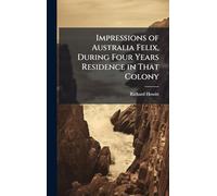 Impressions of Australia Felix, During Four Years Residence in That Colony