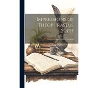 Impressions Of Theophrastus Such: Essays And Leaves From A Note-Book