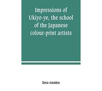 Impressions Of Ukiyo-Ye, The School Of The Japanese Colour-Print Artists