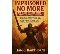 Imprisoned No More: The Blood-Soaked Codex of Hyrule’s Forgotten War: Slice, Seal, and Shatter the Imprisoning War - Your Zero-to-Legend Blueprint for Total Musou Domination