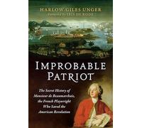 Improbable Patriot: The Secret History of Monsieur de Beaumarchais, the French Playwright Who Saved the American Revolution