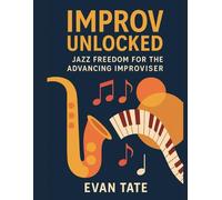 Improv Unlocked: Jazz Freedom for the Advancing Improviser: A Creative Guide Beyond the Basics