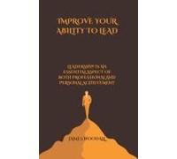 Improve Your Ability To Lead: Leadership Is An Essential Aspect Of Both Professional And Personal Achievement