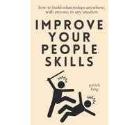 Improve Your People Skills: How to Build Relationships Anywhere, with Anyone, in Any Situation