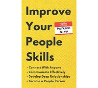 Improve Your People Skills: How to Connect With Anyone, Communicate Effectively, Develop Deep Relationships, and Become a People Person