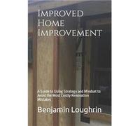 Improved Home Improvement A Guide to Using Strategy and Mindset to Avoid the Most Costly Renovation Mistakes - Benjamin Loughrin - Amazon Digital Services Benjamin LoughrinBenjamin Loughrin (Auteur)