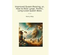 Improved Queen-Rearing; or, How to Rear Large, Prolific, Long-Lived Queen Bees