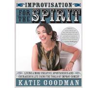 Improvisation for the Spirit: Live a More Creative, Spontaneous, and Courageous Life Using the Tools of Improv Comedy