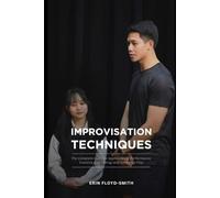 Improvisation Techniques: The Complete Guide to Spontaneous Performance, Creative Risk-Taking, and Ensemble Play