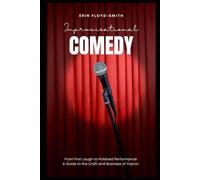 Improvisational Comedy: From First Laugh to Polished Performance - A Guide to the Craft and Business of Improv