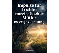 Impulse für Töchter narzisstischer Mütter: 50 Wege zur Heilung