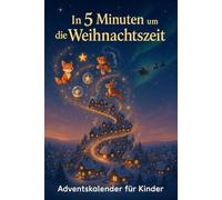 In 5 Minuten um die Weihnachtszeit - Adventskalender für Kinder: 24 liebevolle 5-Minuten-Weihnachtsgeschichten zum Vorlesen & Träumen | Ein magisches Adventsbuch voller Wärme, Wunder und Lichtmomente