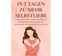 In 7 Tagen zu mehr Selbstliebe: Kreatives Workbook mit kraftvollen Übungen, Affirmationen & Reflexionen für mehr Selbstvertrauen, Gelassenheit und innere Stärke