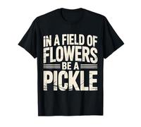 in A Field of Flowers Be A Pickle Quirky Personality - T-Shirt