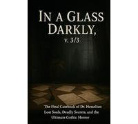 In a Glass Darkly, v. 3/3: The Final Casebook of Dr. Hesselius: Lost Souls, Deadly Secrets, and the Ultimate Gothic Horror