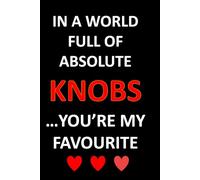 In A World Full of Absolute Knobs, You're My Favourite: Cute funny Valentine's day Notebook. Sweet semi-romantic gifts for him and her...but mainly him.