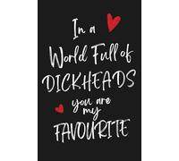 In a World Full of DICKHEADS You Are My Favourite - Cheeky and Funny Valentines, Anniversary Notebook: Hilarious Gift for Boyfriend, Girlfriend, Husband, Wife, Fiance