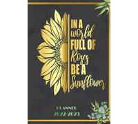 In A World Full Of Roses Be A Sunflower: 2022-2023 Planner Daily Weekly And Monthly With 24 Months Calendar, Vision Boards, To Do Lists, Notes